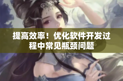 提高效率！优化软件开发过程中常见瓶颈问题