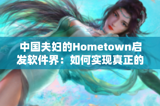 中国夫妇的Hometown启发软件界：如何实现真正的用户体验