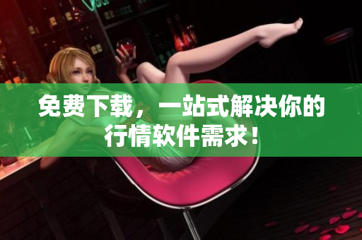 免费下载，一站式解决你的行情软件需求！