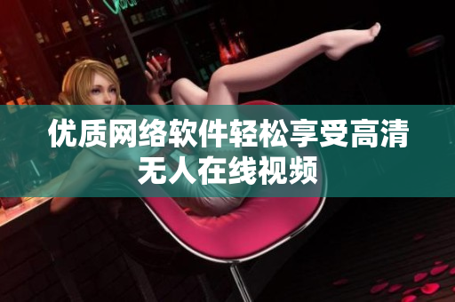 优质网络软件轻松享受高清无人在线视频