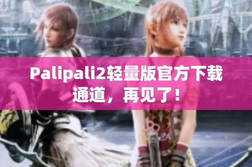 Palipali2轻量版官方下载通道，再见了！