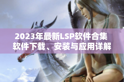 2023年最新LSP软件合集 软件下载、安装与应用详解