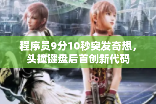 程序员9分10秒突发奇想，头撞键盘后首创新代码