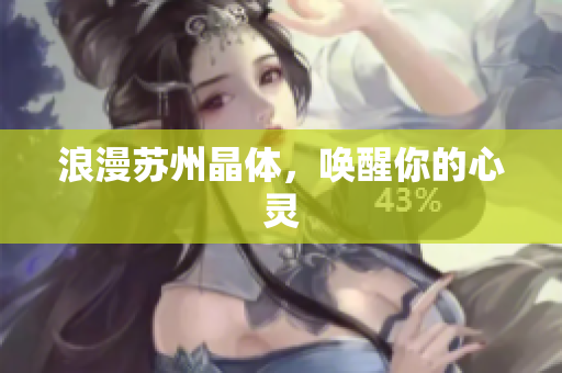 浪漫苏州晶体，唤醒你的心灵