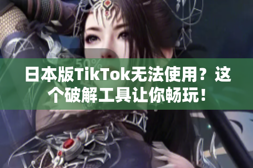 日本版TikTok无法使用？这个破解工具让你畅玩！