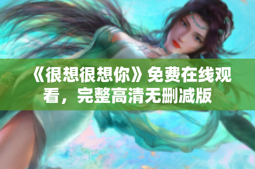 《很想很想你》免费在线观看，完整高清无删减版