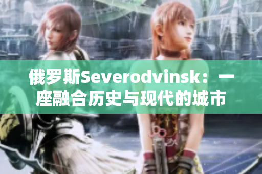 俄罗斯Severodvinsk：一座融合历史与现代的城市