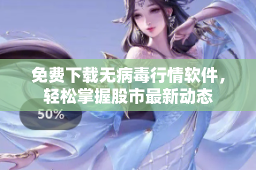 免费下载无病毒行情软件，轻松掌握股市最新动态