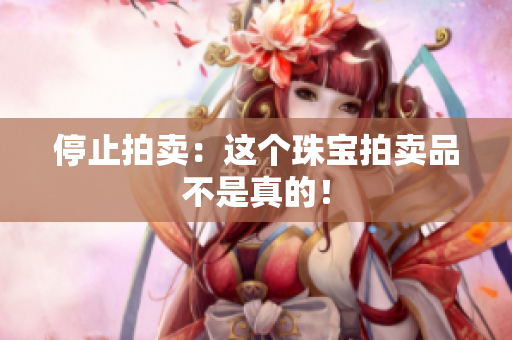 停止拍卖：这个珠宝拍卖品不是真的！