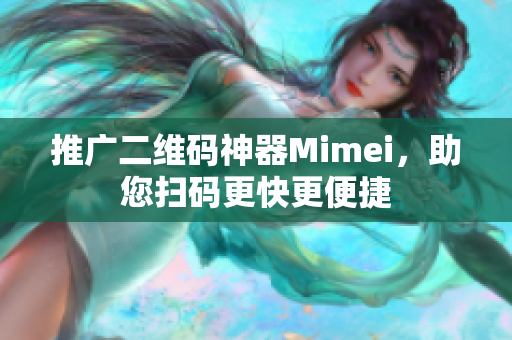 推广二维码神器Mimei，助您扫码更快更便捷