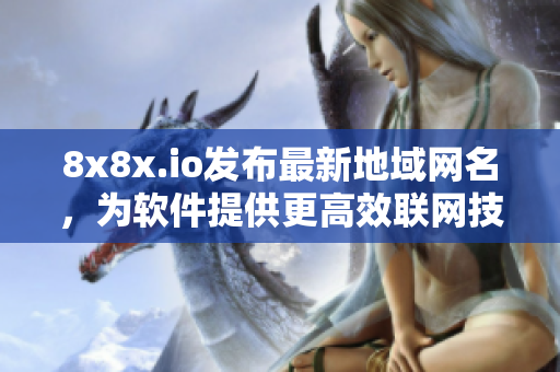 8x8x.io发布最新地域网名，为软件提供更高效联网技术