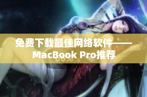 免费下载最佳网络软件——MacBook Pro推荐