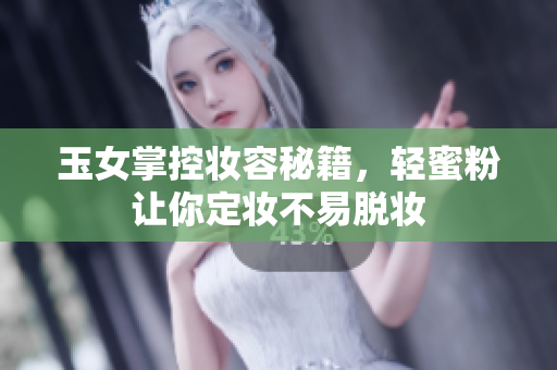 玉女掌控妆容秘籍，轻蜜粉让你定妆不易脱妆