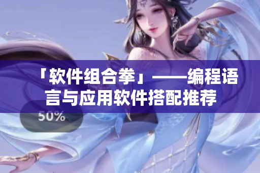 「软件组合拳」——编程语言与应用软件搭配推荐