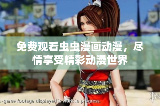免费观看虫虫漫画动漫，尽情享受精彩动漫世界