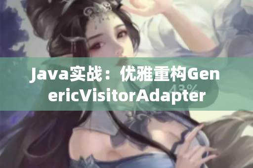 Java实战：优雅重构GenericVisitorAdapter