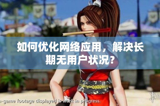 如何优化网络应用，解决长期无用户状况？