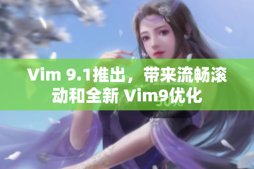 Vim 9.1推出，带来流畅滚动和全新 Vim9优化