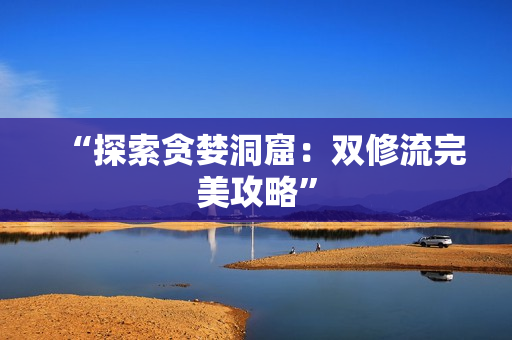 “探索贪婪洞窟：双修流完美攻略”