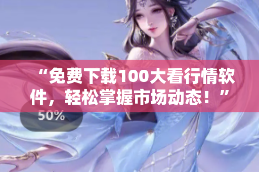 “免费下载100大看行情软件，轻松掌握市场动态！”