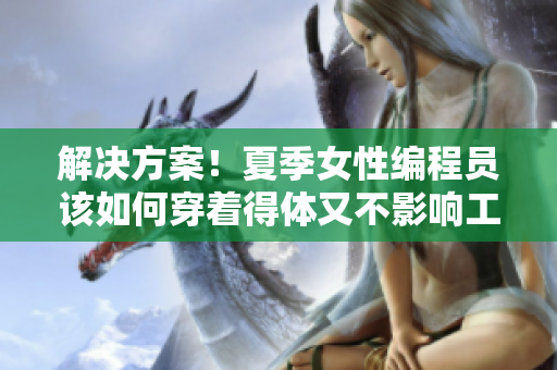 解决方案！夏季女性编程员该如何穿着得体又不影响工作效率