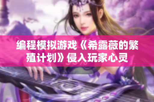编程模拟游戏《希露薇的繁殖计划》侵入玩家心灵