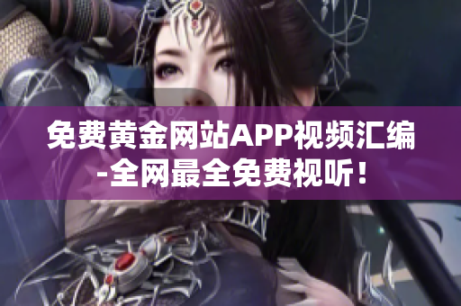 免费黄金网站APP视频汇编-全网最全免费视听！