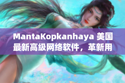 MantaKopkanhaya 美国最新高级网络软件，革新用户体验