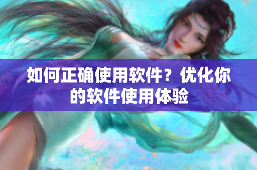 如何正确使用软件？优化你的软件使用体验