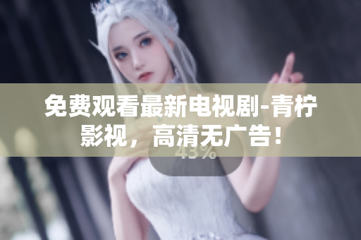 免费观看最新电视剧-青柠影视，高清无广告！