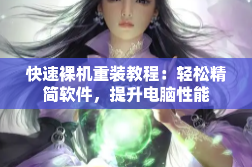 快速裸机重装教程：轻松精简软件，提升电脑性能