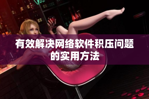 有效解决网络软件积压问题的实用方法