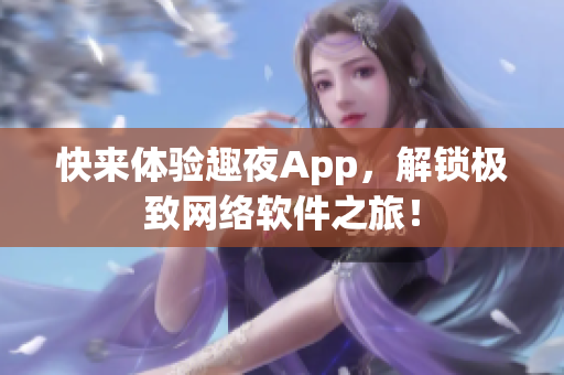快来体验趣夜App，解锁极致网络软件之旅！