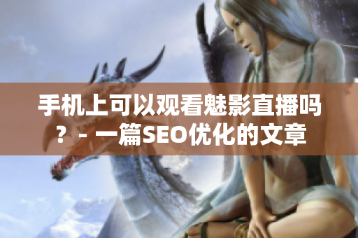 手机上可以观看魅影直播吗？- 一篇SEO优化的文章
