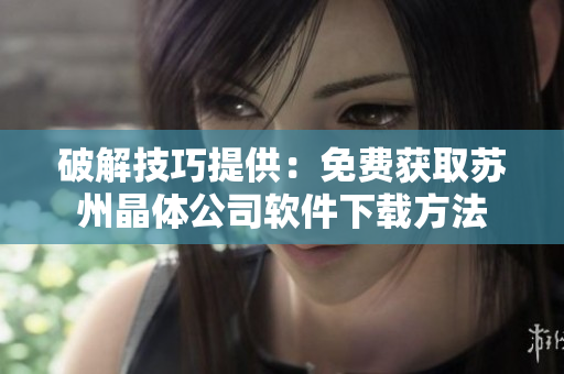 破解技巧提供：免费获取苏州晶体公司软件下载方法