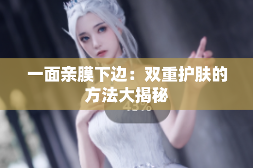 一面亲膜下边：双重护肤的方法大揭秘