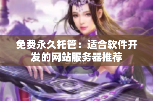 免费永久托管：适合软件开发的网站服务器推荐