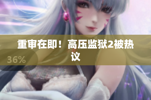 重审在即！高压监狱2被热议