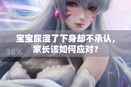 宝宝尿湿了下身却不承认，家长该如何应对？