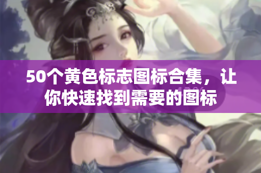 50个黄色标志图标合集，让你快速找到需要的图标