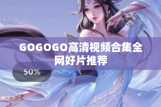 GOGOGO高清视频合集全网好片推荐