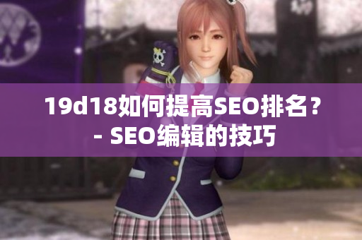 19d18如何提高SEO排名？ - SEO编辑的技巧