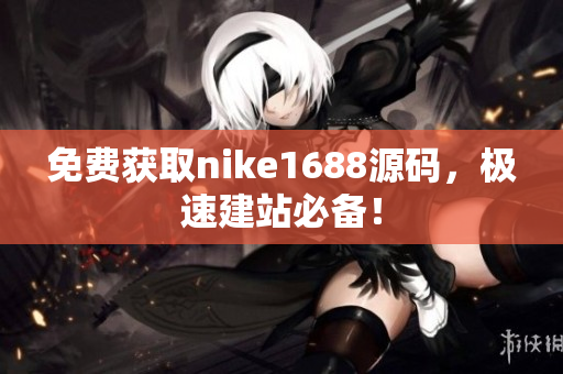 免费获取nike1688源码，极速建站必备！