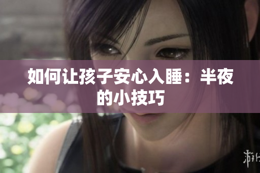 如何让孩子安心入睡：半夜的小技巧