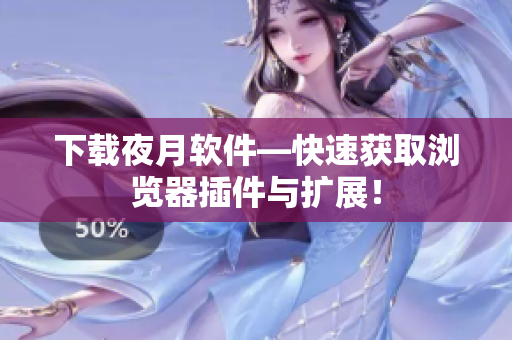 下载夜月软件—快速获取浏览器插件与扩展！
