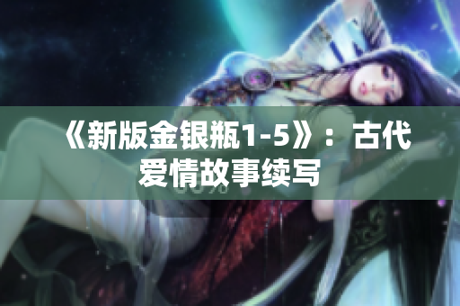 《新版金银瓶1-5》：古代爱情故事续写