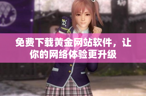 免费下载黄金网站软件，让你的网络体验更升级