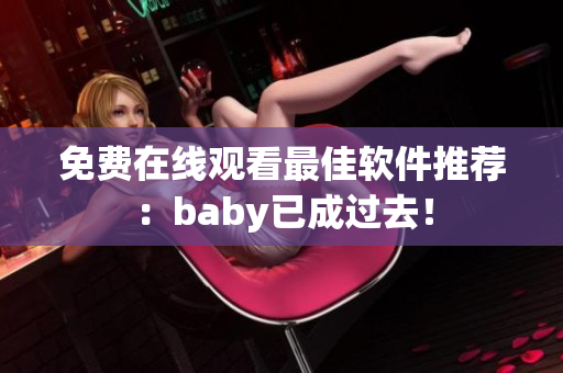 免费在线观看最佳软件推荐：baby已成过去！