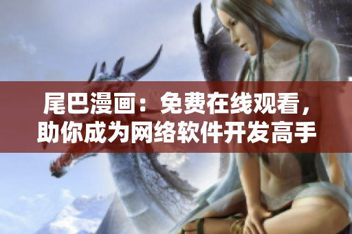 尾巴漫画：免费在线观看，助你成为网络软件开发高手