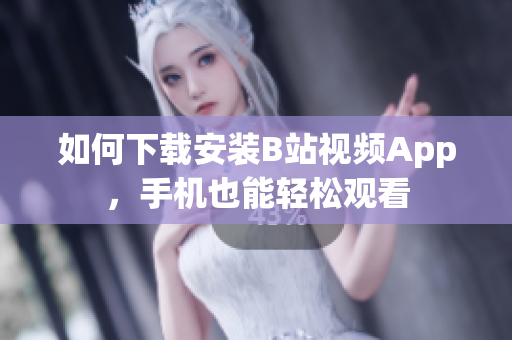 如何下载安装B站视频App，手机也能轻松观看
